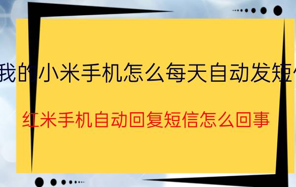 我的小米手机怎么每天自动发短信 红米手机自动回复短信怎么回事？